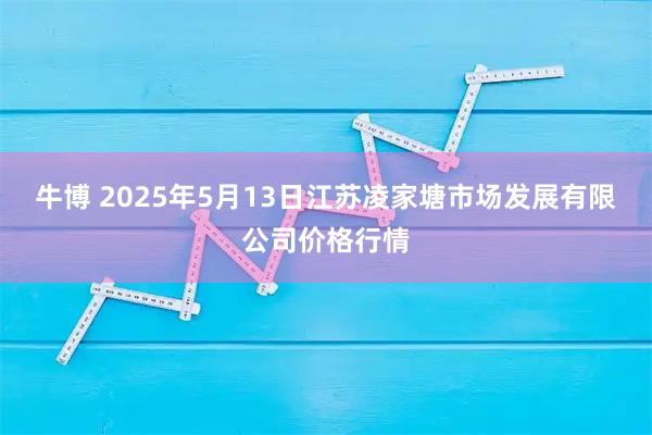 牛博 2025年5月13日江苏凌家塘市场发展有限公司价格行情