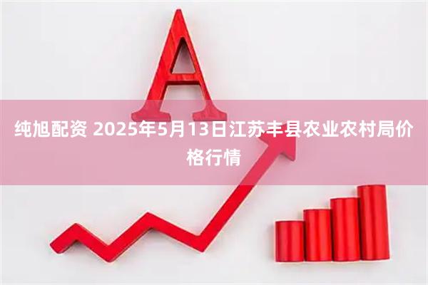 纯旭配资 2025年5月13日江苏丰县农业农村局价格行情