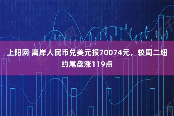 上阳网 离岸人民币兑美元报70074元，较周二纽约尾盘涨119点