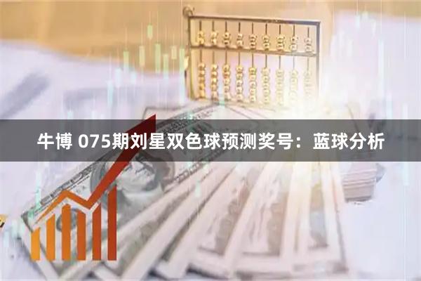 牛博 075期刘星双色球预测奖号：蓝球分析