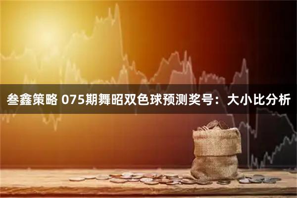 叁鑫策略 075期舞昭双色球预测奖号：大小比分析