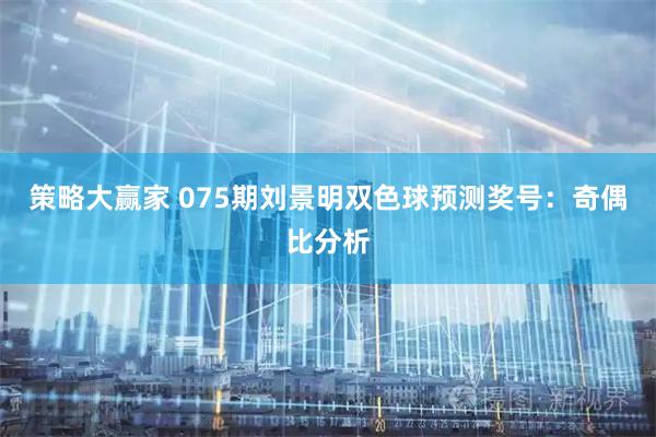 策略大赢家 075期刘景明双色球预测奖号：奇偶比分析